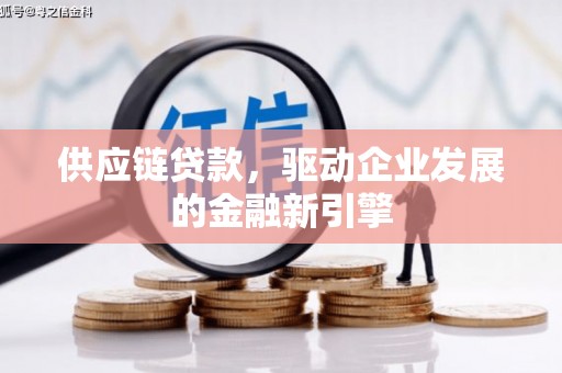 宣汉供应链贷款，驱动企业发展的金融新引擎