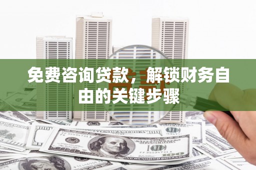 宣汉免费咨询贷款，解锁财务自由的关键步骤