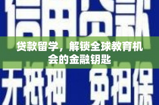 宣汉贷款留学，解锁全球教育机会的金融钥匙