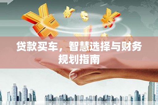 宣汉贷款买车，智慧选择与财务规划指南