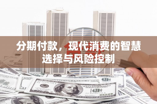 宣汉分期付款，现代消费的智慧选择与风险控制