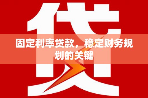 宣汉固定利率贷款，稳定财务规划的关键
