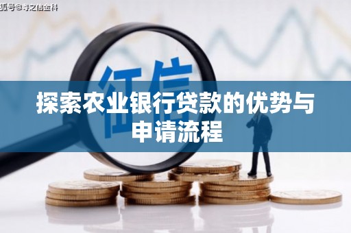 宣汉探索农业银行贷款的优势与申请流程