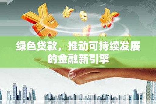 宣汉绿色贷款，推动可持续发展的金融新引擎