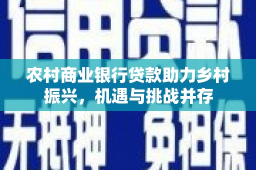宣汉农村商业银行贷款助力乡村振兴，机遇与挑战并存