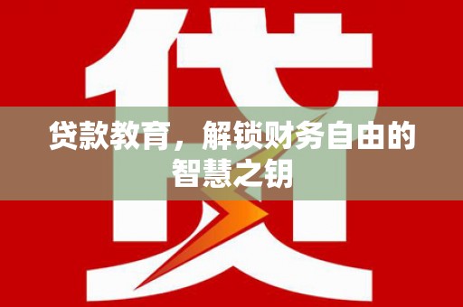 宣汉贷款教育，解锁财务自由的智慧之钥