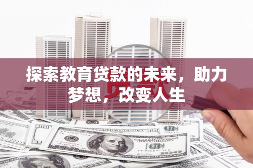 宣汉探索教育贷款的未来，助力梦想，改变人生