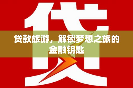 宣汉贷款旅游，解锁梦想之旅的金融钥匙