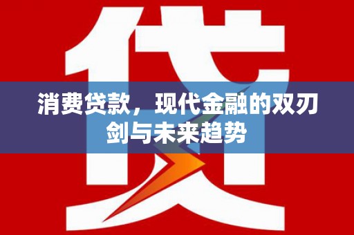 宣汉消费贷款，现代金融的双刃剑与未来趋势