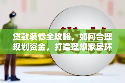 宣汉贷款装修全攻略，如何合理规划资金，打造理想家居环境