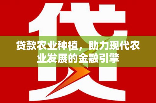 宣汉贷款农业种植，助力现代农业发展的金融引擎