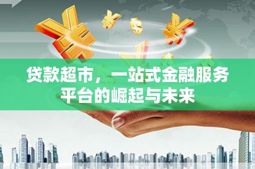 宣汉贷款超市，一站式金融服务平台的崛起与未来