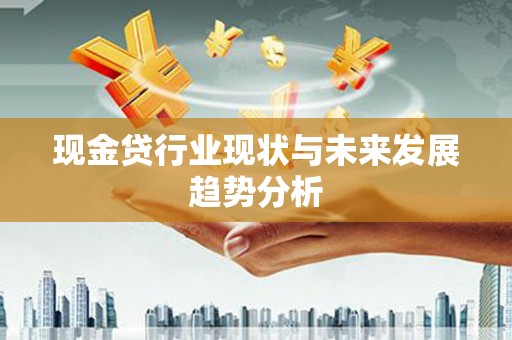 宣汉现金贷行业现状与未来发展趋势分析