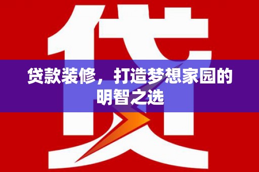 宣汉贷款装修，打造梦想家园的明智之选