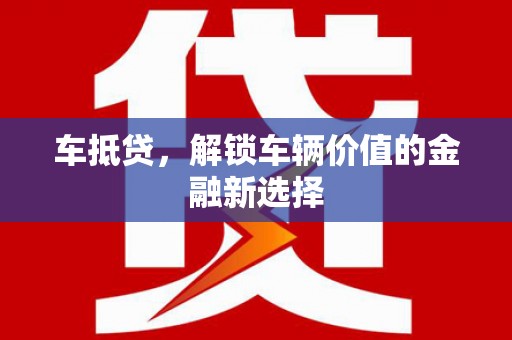 宣汉车抵贷，解锁车辆价值的金融新选择