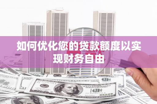 宣汉如何优化您的贷款额度以实现财务自由