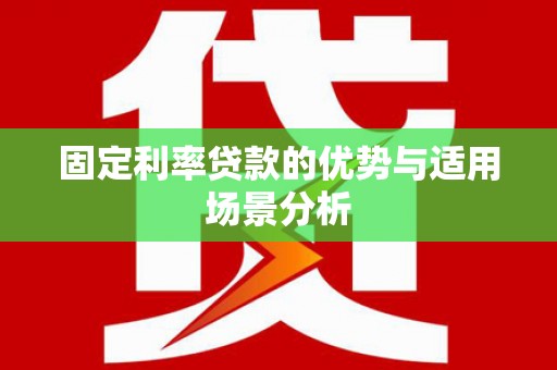 宣汉固定利率贷款的优势与适用场景分析