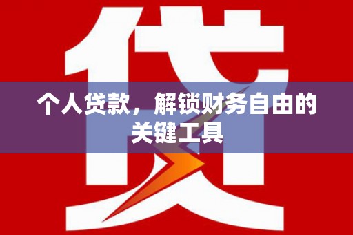 宣汉个人贷款，解锁财务自由的关键工具