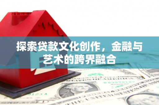 宣汉探索贷款文化创作，金融与艺术的跨界融合