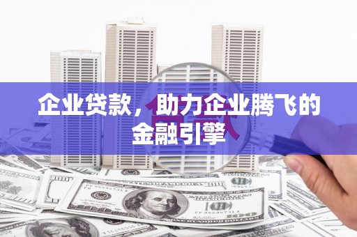 宣汉企业贷款，助力企业腾飞的金融引擎
