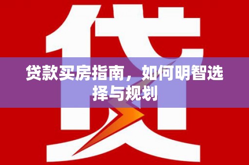宣汉贷款买房指南，如何明智选择与规划