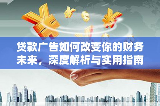 宣汉贷款广告如何改变你的财务未来，深度解析与实用指南