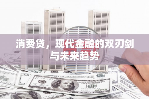 宣汉消费贷，现代金融的双刃剑与未来趋势