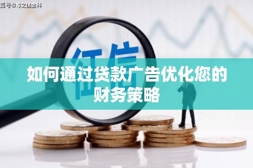 宣汉如何通过贷款广告优化您的财务策略