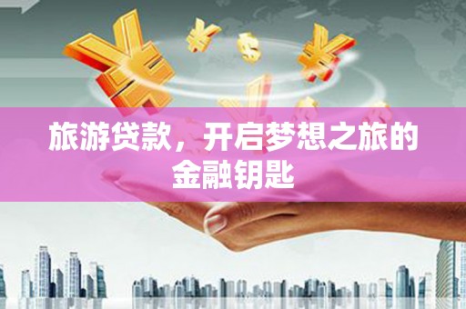 宣汉旅游贷款，开启梦想之旅的金融钥匙