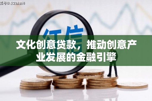 宣汉文化创意贷款，推动创意产业发展的金融引擎