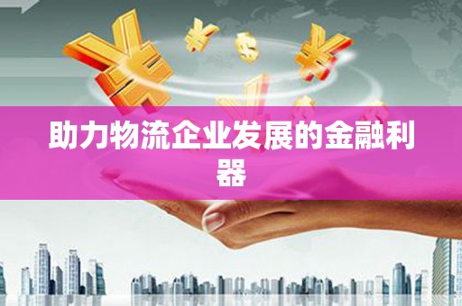 宣汉助力物流企业发展的金融利器