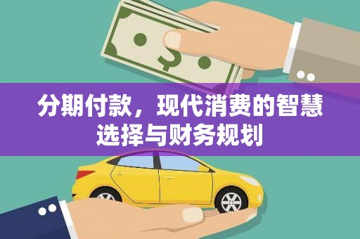 宣汉分期付款，现代消费的智慧选择与财务规划