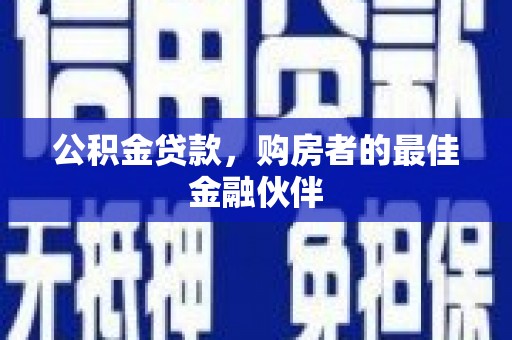 宣汉公积金贷款，购房者的最佳金融伙伴