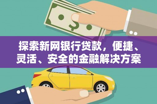 宣汉探索新网银行贷款，便捷、灵活、安全的金融解决方案