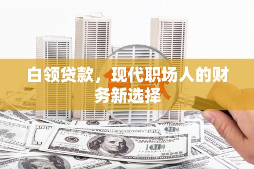 宣汉白领贷款，现代职场人的财务新选择
