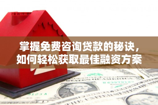 宣汉掌握免费咨询贷款的秘诀，如何轻松获取最佳融资方案