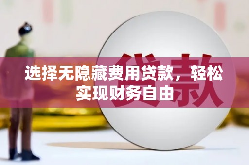 宣汉选择无隐藏费用贷款，轻松实现财务自由