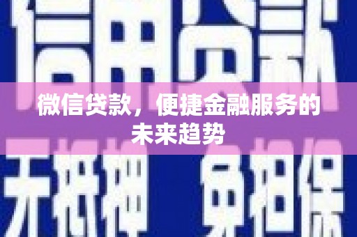 宣汉微信贷款，便捷金融服务的未来趋势