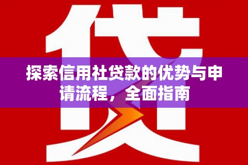 宣汉探索信用社贷款的优势与申请流程，全面指南