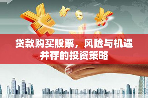 宣汉贷款购买股票，风险与机遇并存的投资策略