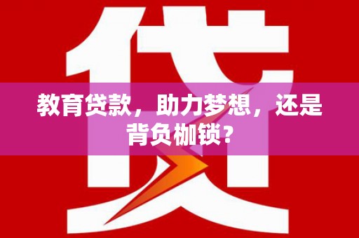 宣汉教育贷款，助力梦想，还是背负枷锁？