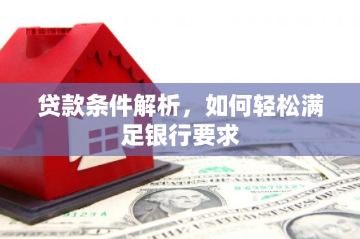 宣汉贷款条件解析，如何轻松满足银行要求