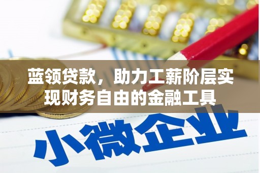 宣汉蓝领贷款，助力工薪阶层实现财务自由的金融工具