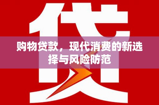 宣汉购物贷款，现代消费的新选择与风险防范