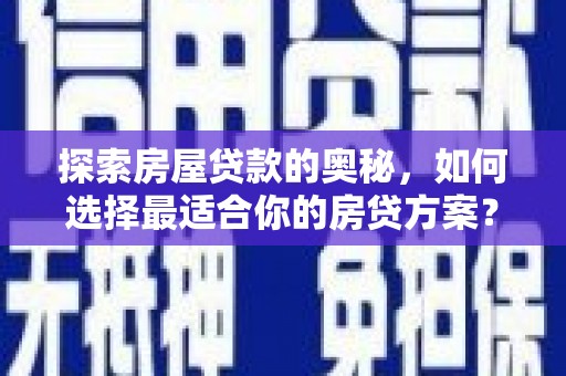 宣汉探索房屋贷款的奥秘，如何选择最适合你的房贷方案？