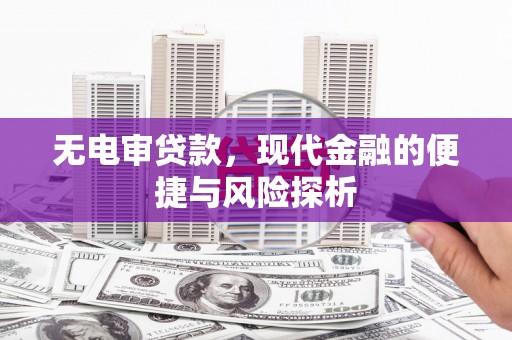 宣汉无电审贷款，现代金融的便捷与风险探析