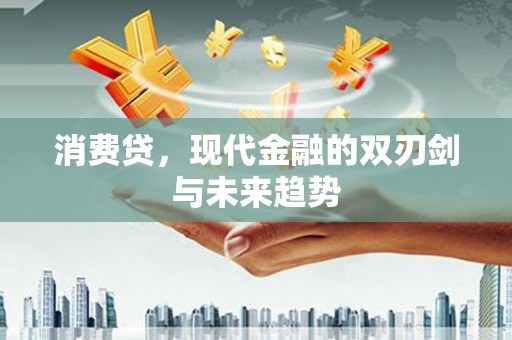 宣汉消费贷，现代金融的双刃剑与未来趋势