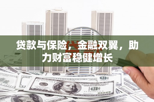 宣汉贷款与保险，金融双翼，助力财富稳健增长