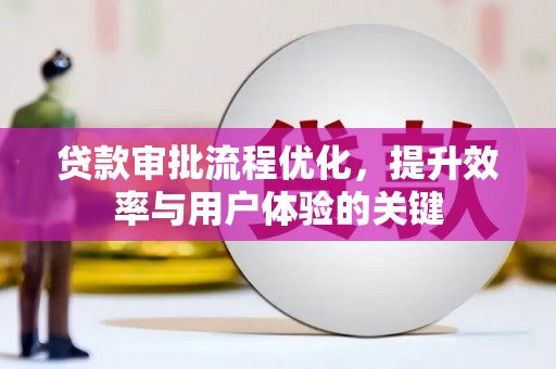 宣汉贷款审批流程优化，提升效率与用户体验的关键