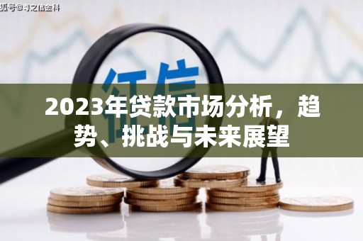 宣汉2023年贷款市场分析，趋势、挑战与未来展望